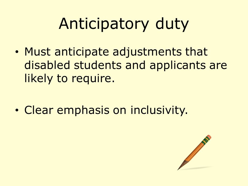 Anticipatory duty Must anticipate adjustments that disabled students and applicants are likely to require.