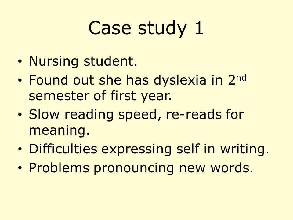 Case study 1 Nursing student. Found out she has dyslexia in 2 nd semester of first year.