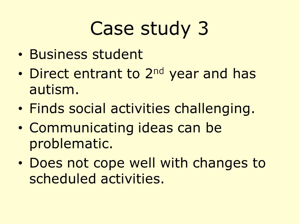 Case study 3 Business student Direct entrant to 2 nd year and has autism.