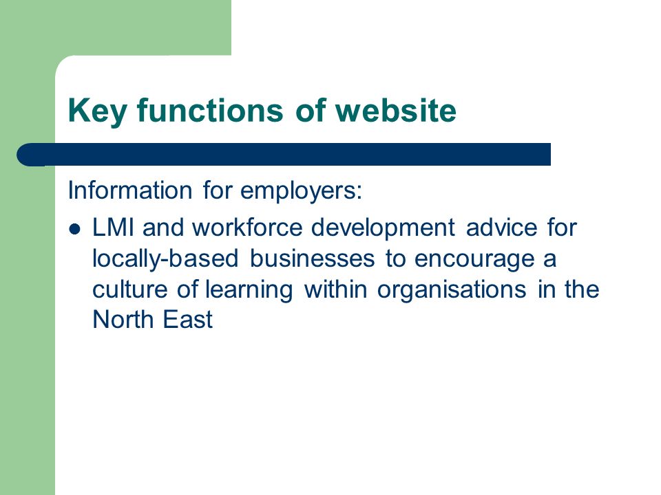 Key functions of website Information for employers: LMI and workforce development advice for locally-based businesses to encourage a culture of learning within organisations in the North East
