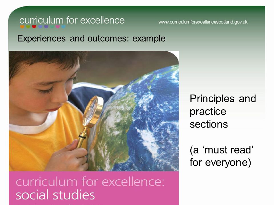 Experiences and outcomes: example See Process of change on the Curriculum for Excellence website Principles and practice sections (a must read for everyone)