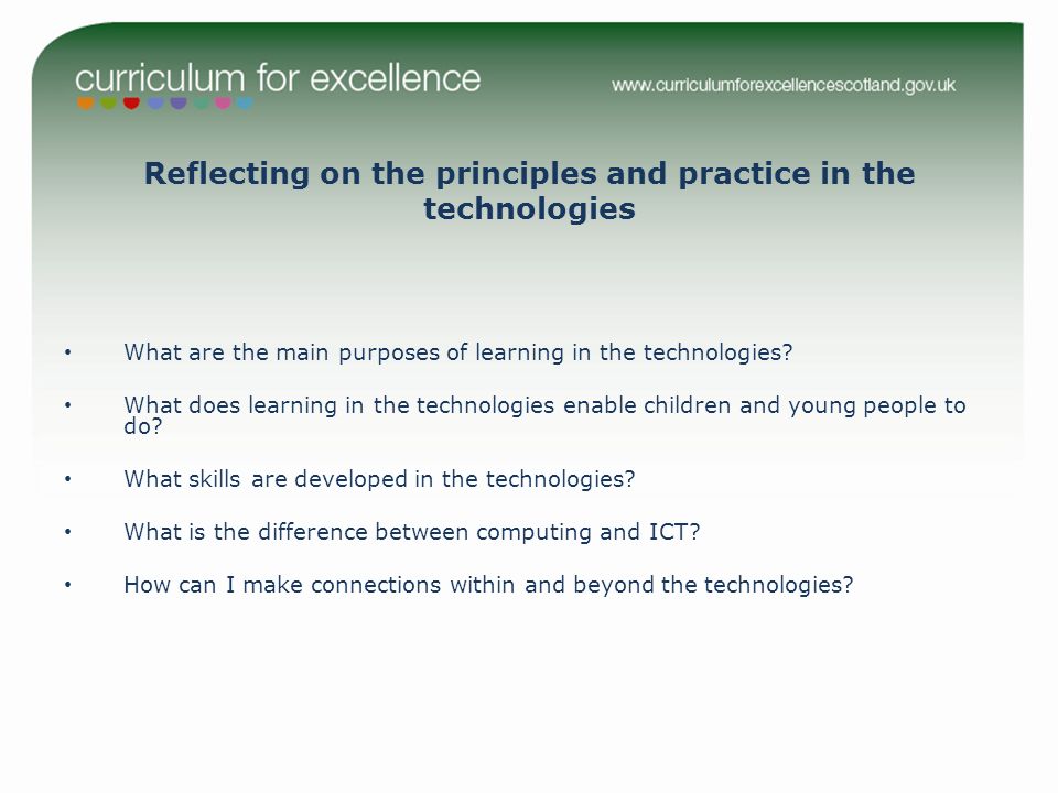 Reflecting on the principles and practice in the technologies What are the main purposes of learning in the technologies.