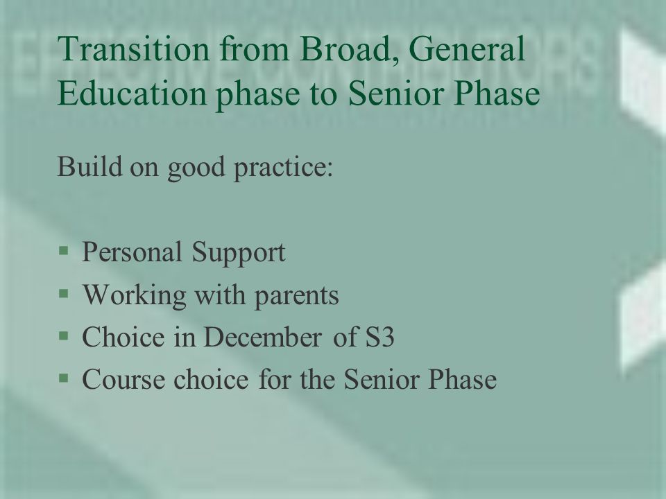 Transition from Broad, General Education phase to Senior Phase Build on good practice: §Personal Support §Working with parents §Choice in December of S3 §Course choice for the Senior Phase