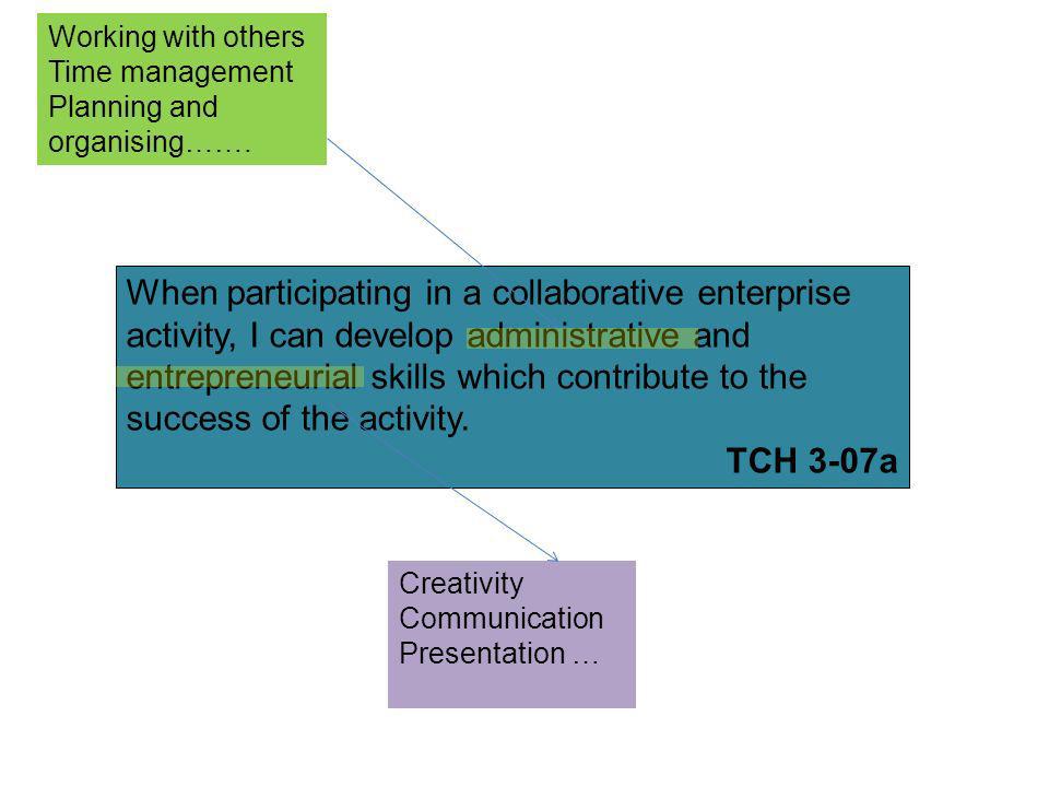 When participating in a collaborative enterprise activity, I can develop administrative and entrepreneurial skills which contribute to the success of the activity.