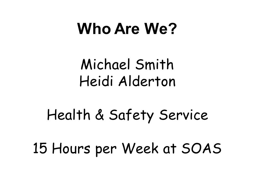 Who Are We Michael Smith Heidi Alderton Health & Safety Service 15 Hours per Week at SOAS