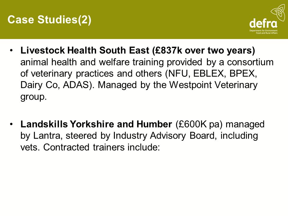 Case Studies(2) Livestock Health South East (£837k over two years) animal health and welfare training provided by a consortium of veterinary practices and others (NFU, EBLEX, BPEX, Dairy Co, ADAS).