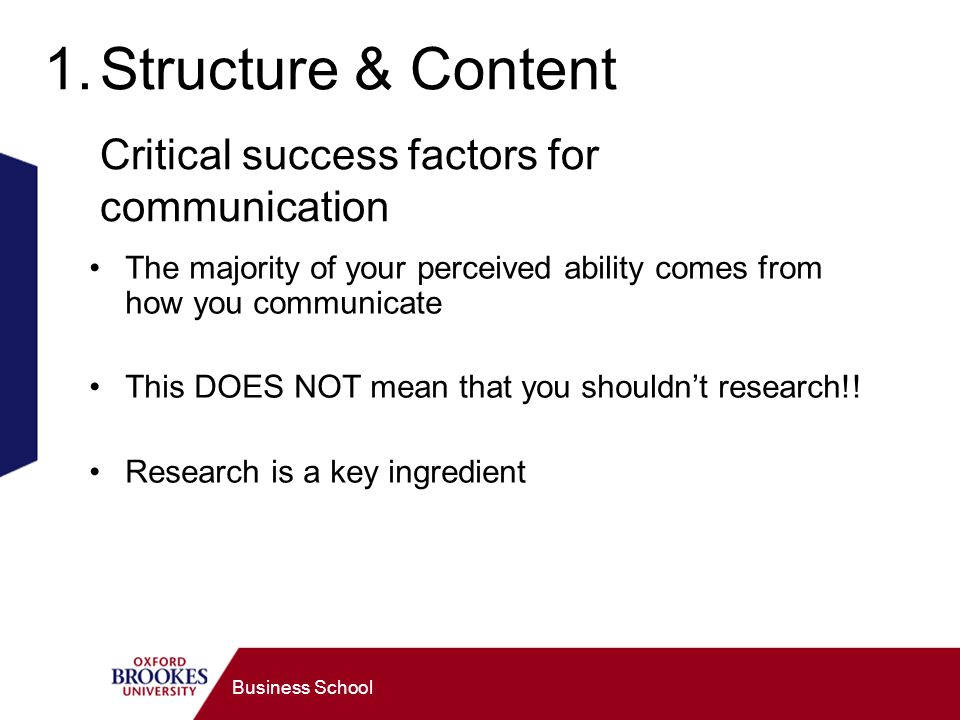 Business School 1.Structure & Content Critical success factors for communication The majority of your perceived ability comes from how you communicate This DOES NOT mean that you shouldnt research!.