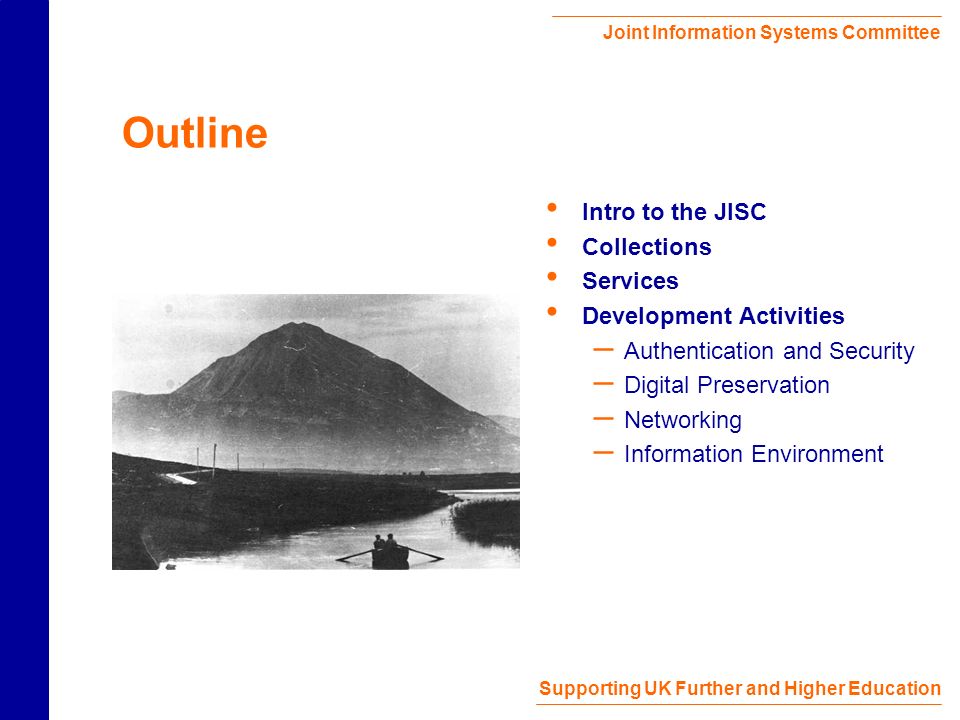 Joint Information Systems Committee Supporting UK Further and Higher Education Outline Intro to the JISC Collections Services Development Activities – Authentication and Security – Digital Preservation – Networking – Information Environment