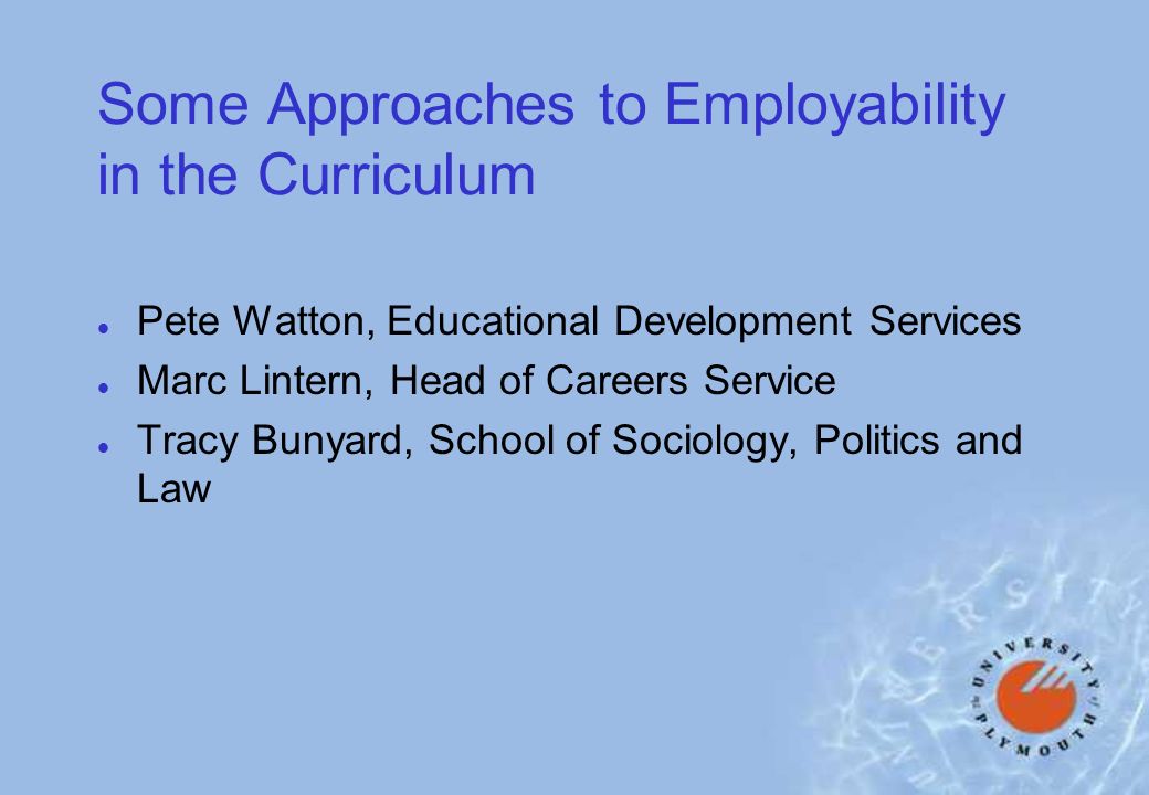 Some Approaches to Employability in the Curriculum l Pete Watton, Educational Development Services l Marc Lintern, Head of Careers Service l Tracy Bunyard, School of Sociology, Politics and Law