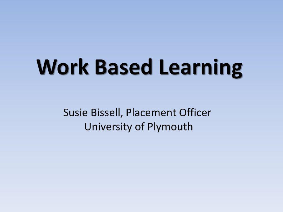 Work Based Learning Susie Bissell, Placement Officer University of Plymouth