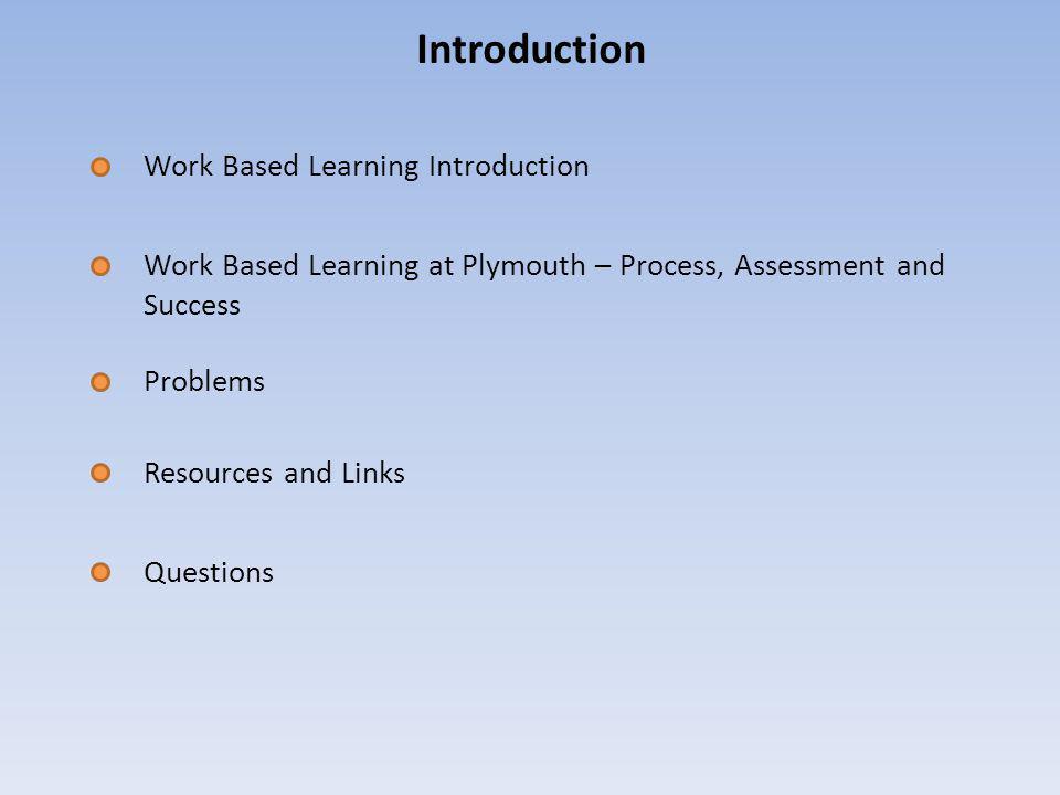 Introduction Work Based Learning Introduction Work Based Learning at Plymouth – Process, Assessment and Success Problems Resources and Links Questions