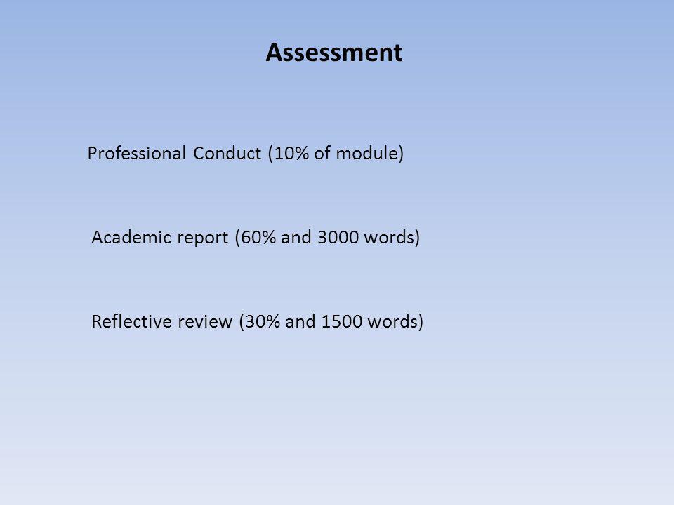 Assessment Professional Conduct (10% of module) Academic report (60% and 3000 words) Reflective review (30% and 1500 words)