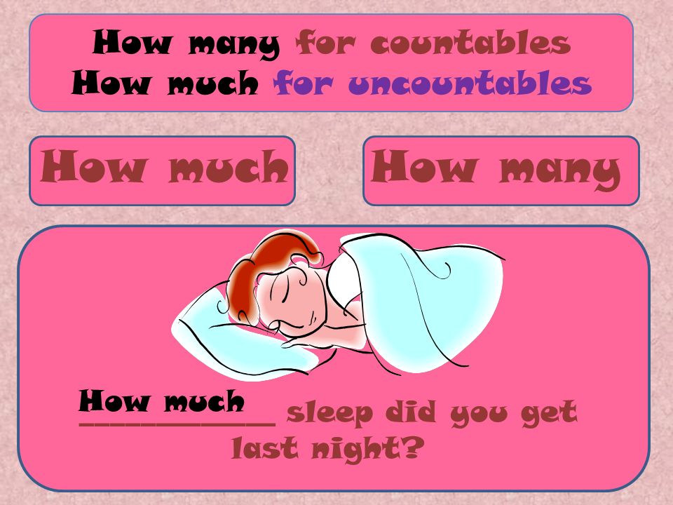 How muchHow many How many for countables How much for uncountables _____________ work have you done today.