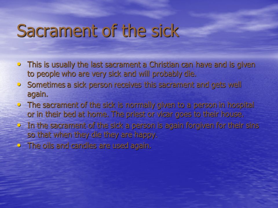 Sacrament of the sick This is usually the last sacrament a Christian can have and is given to people who are very sick and will probably die.