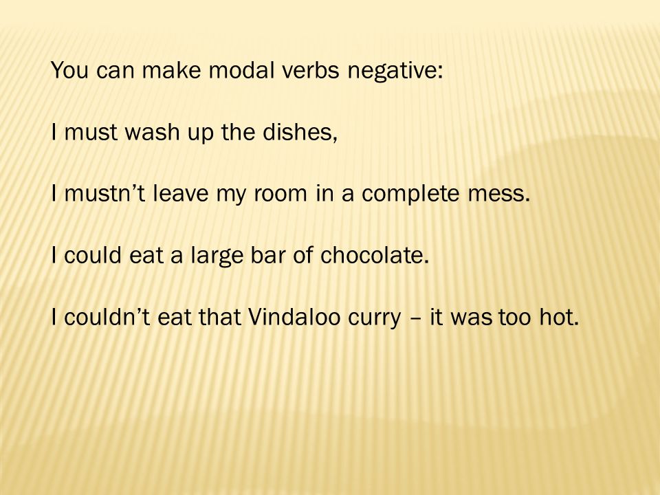 You can make modal verbs negative: I must wash up the dishes, I mustnt leave my room in a complete mess.