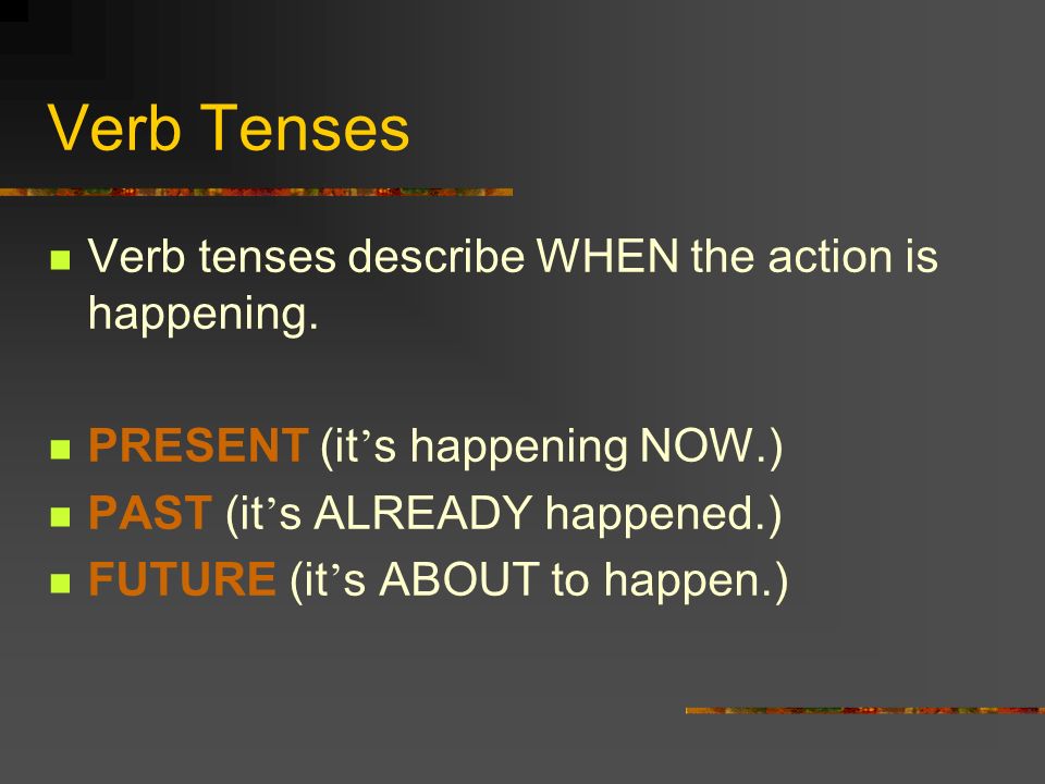 Verb Tenses Verb tenses describe WHEN the action is happening.
