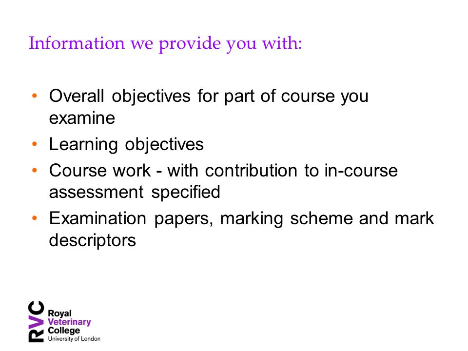 Information we provide you with: Overall objectives for part of course you examine Learning objectives Course work - with contribution to in-course assessment specified Examination papers, marking scheme and mark descriptors