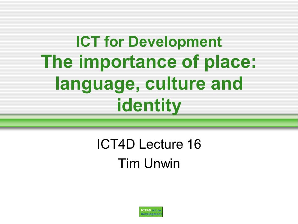 ICT for Development The importance of place: language, culture and identity ICT4D Lecture 16 Tim Unwin