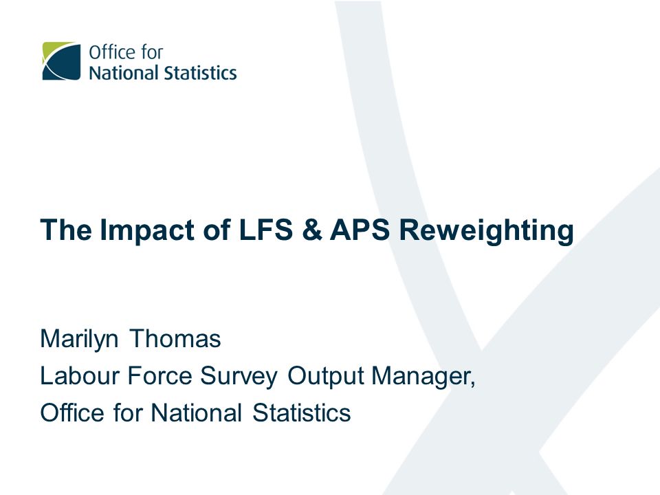 The Impact of LFS & APS Reweighting Marilyn Thomas Labour Force Survey Output Manager, Office for National Statistics