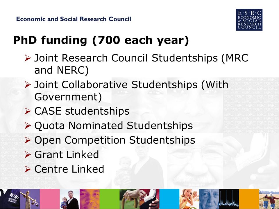 PhD funding (700 each year) Joint Research Council Studentships (MRC and NERC) Joint Collaborative Studentships (With Government) CASE studentships Quota Nominated Studentships Open Competition Studentships Grant Linked Centre Linked