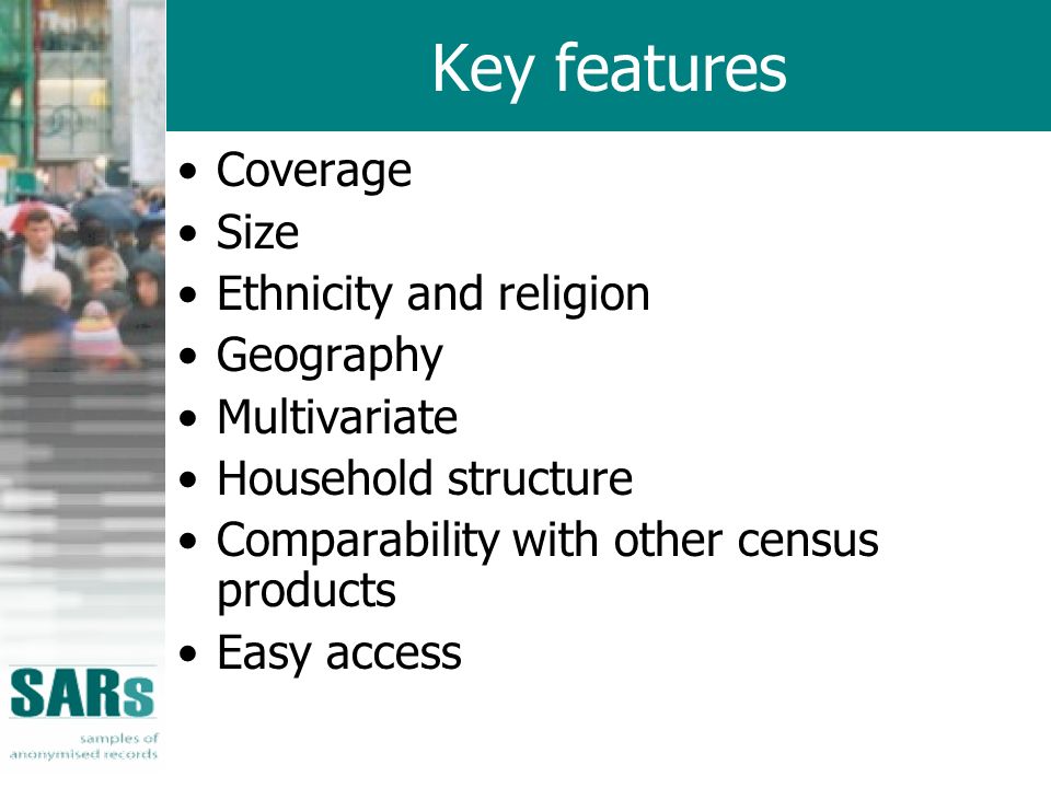 Key features Coverage Size Ethnicity and religion Geography Multivariate Household structure Comparability with other census products Easy access