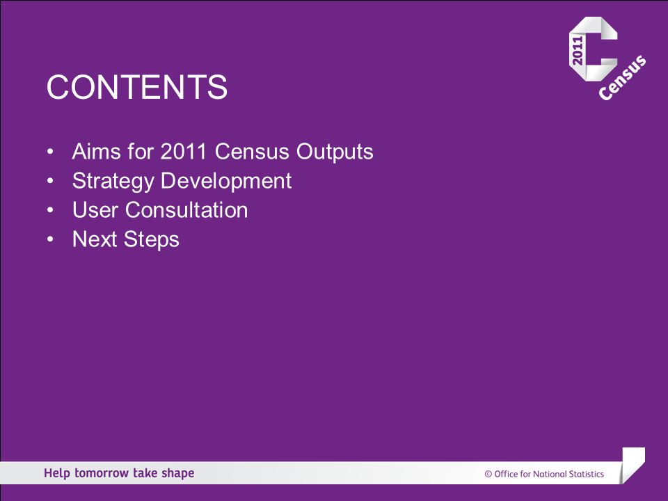CONTENTS Aims for 2011 Census Outputs Strategy Development User Consultation Next Steps
