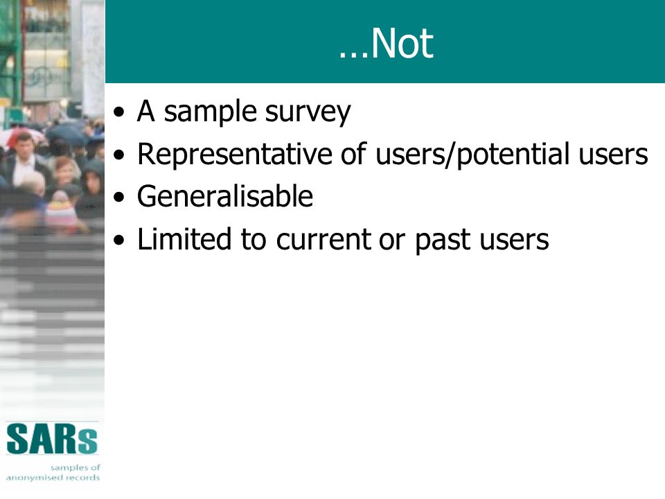 …Not A sample survey Representative of users/potential users Generalisable Limited to current or past users