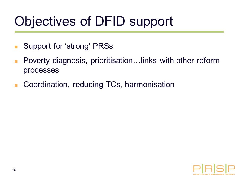 14 Objectives of DFID support Support for strong PRSs Poverty diagnosis, prioritisation…links with other reform processes Coordination, reducing TCs, harmonisation