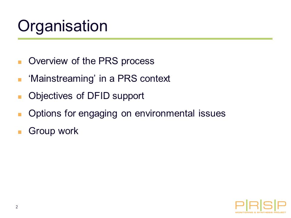 2 Organisation Overview of the PRS process Mainstreaming in a PRS context Objectives of DFID support Options for engaging on environmental issues Group work