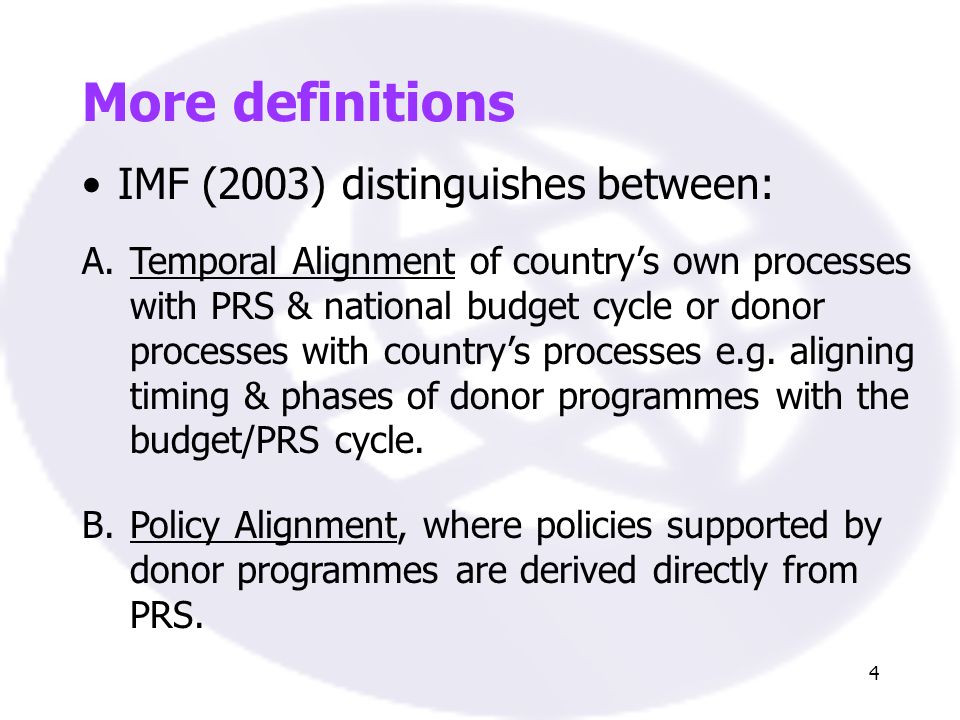 4 More definitions IMF (2003) distinguishes between: A.Temporal Alignment of countrys own processes with PRS & national budget cycle or donor processes with countrys processes e.g.