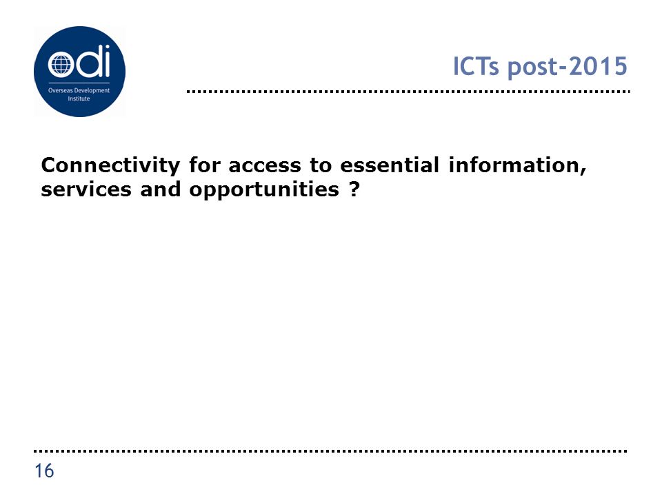 ICTs post-2015 Connectivity for access to essential information, services and opportunities 16