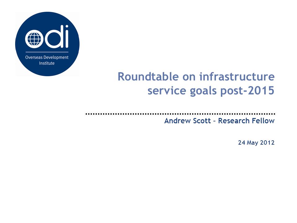 Roundtable on infrastructure service goals post-2015 Andrew Scott – Research Fellow 24 May 2012