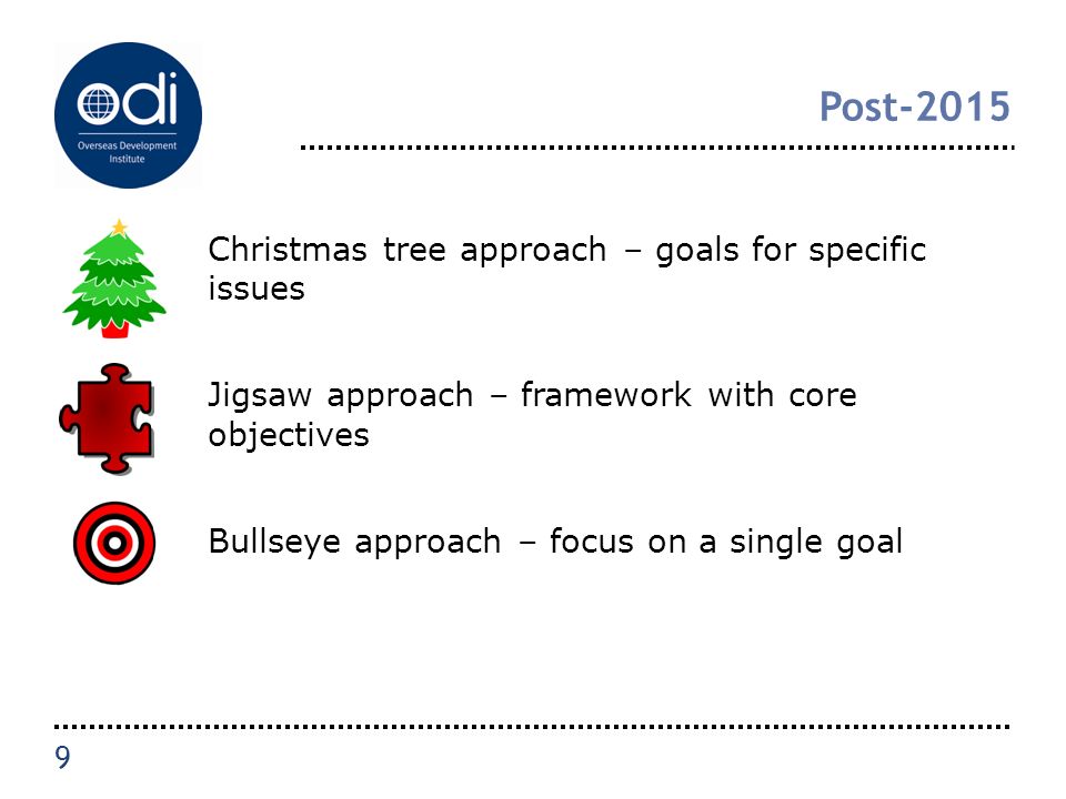 Post-2015 Christmas tree approach – goals for specific issues Jigsaw approach – framework with core objectives Bullseye approach – focus on a single goal 9