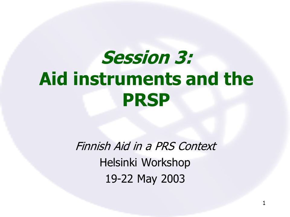 1 Session 3: Aid instruments and the PRSP Finnish Aid in a PRS Context Helsinki Workshop May 2003