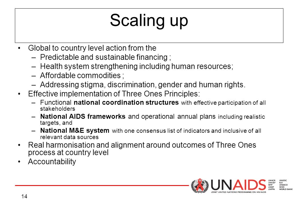 14 Scaling up Global to country level action from the –Predictable and sustainable financing ; –Health system strengthening including human resources; –Affordable commodities ; –Addressing stigma, discrimination, gender and human rights.