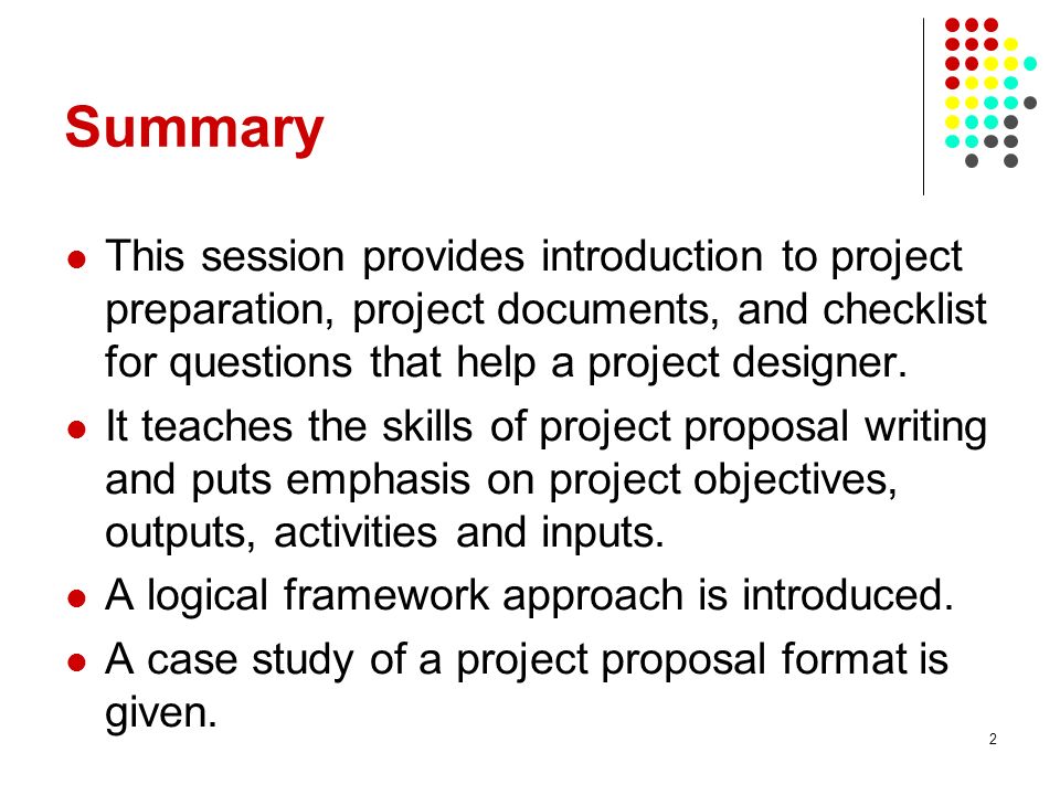 2 Summary This session provides introduction to project preparation, project documents, and checklist for questions that help a project designer.