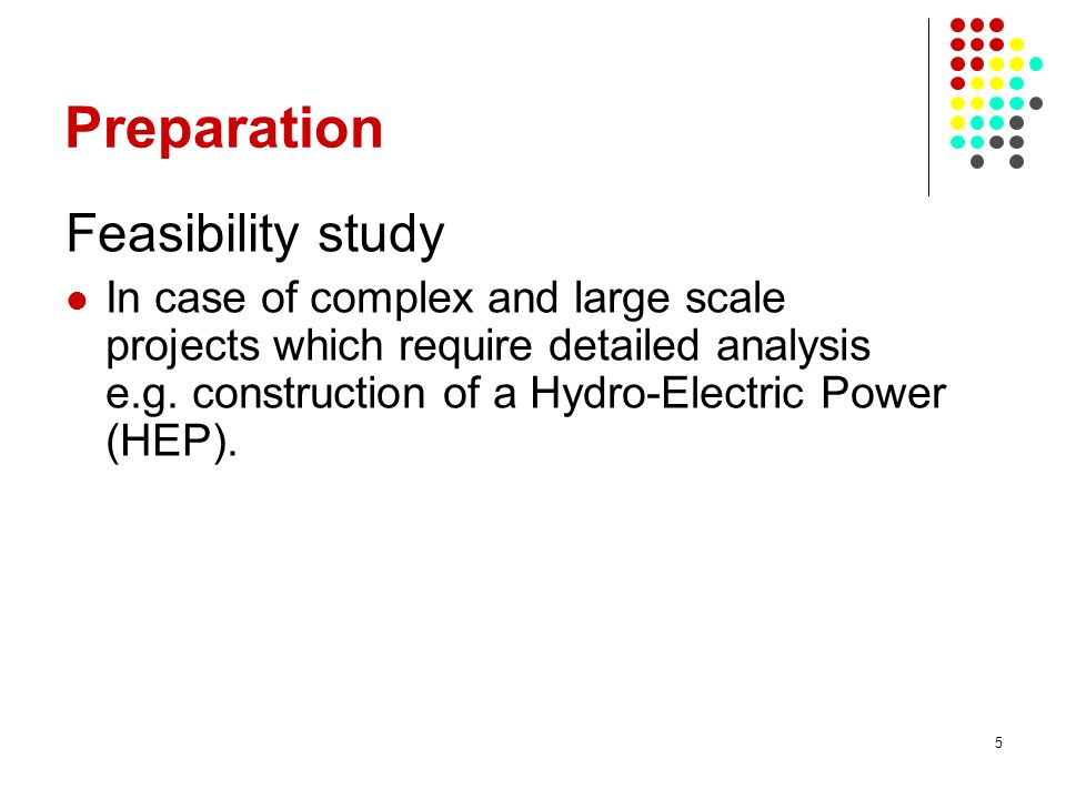 5 Preparation Feasibility study In case of complex and large scale projects which require detailed analysis e.g.