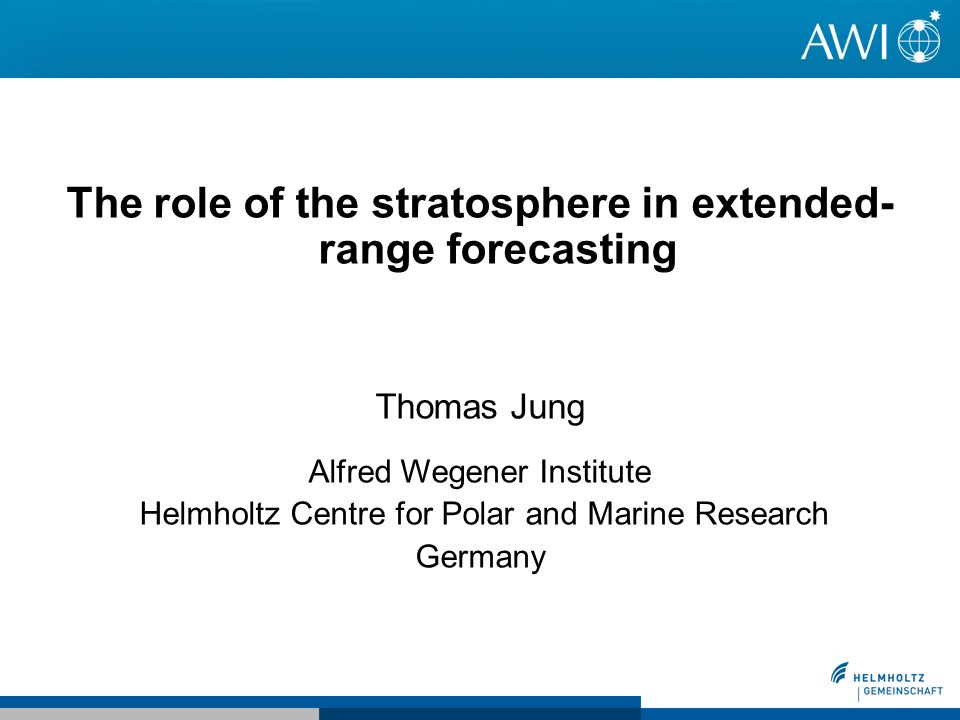 The role of the stratosphere in extended- range forecasting Thomas Jung Alfred Wegener Institute Helmholtz Centre for Polar and Marine Research Germany