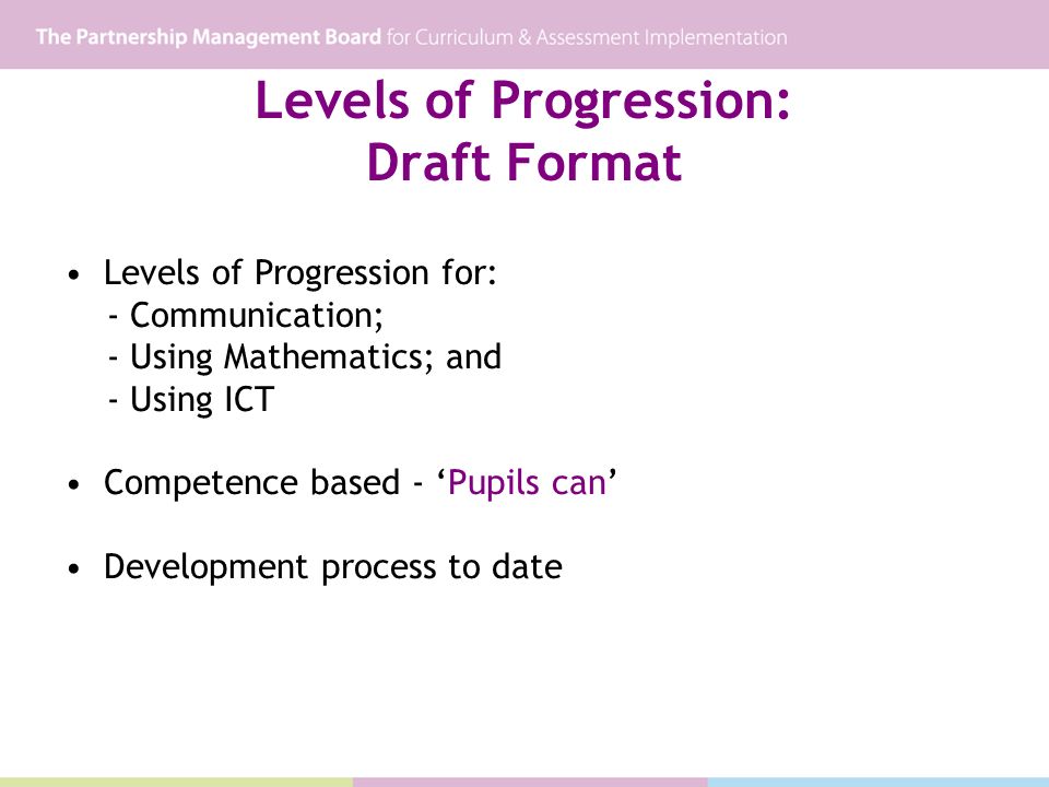 Levels of Progression: Draft Format Levels of Progression for: - Communication; - Using Mathematics; and - Using ICT Competence based - Pupils can Development process to date