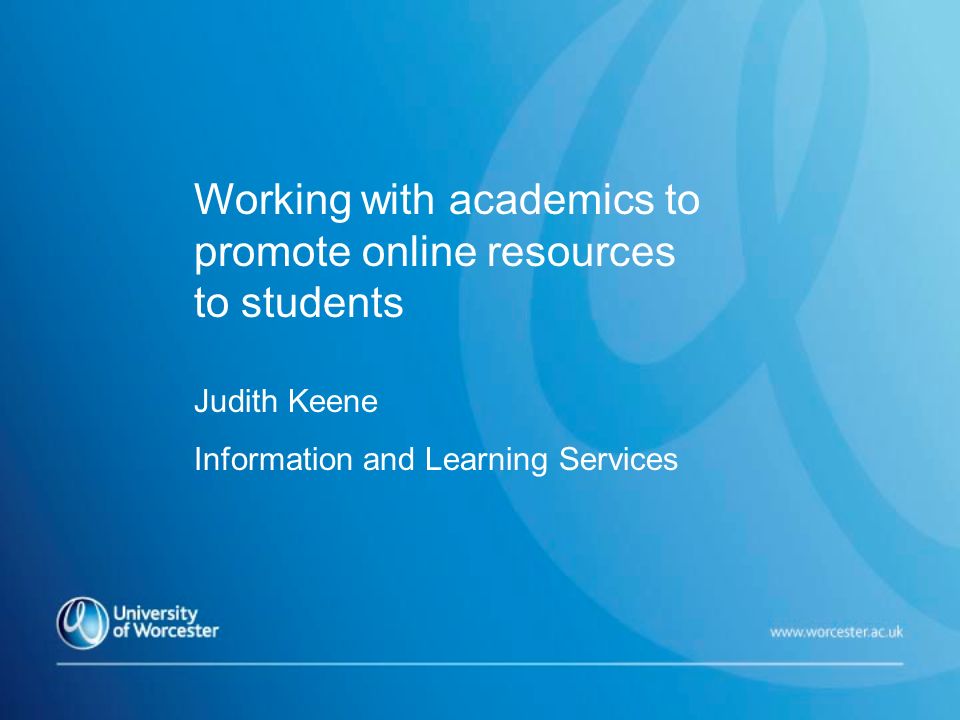 Working with academics to promote online resources to students Judith Keene Information and Learning Services