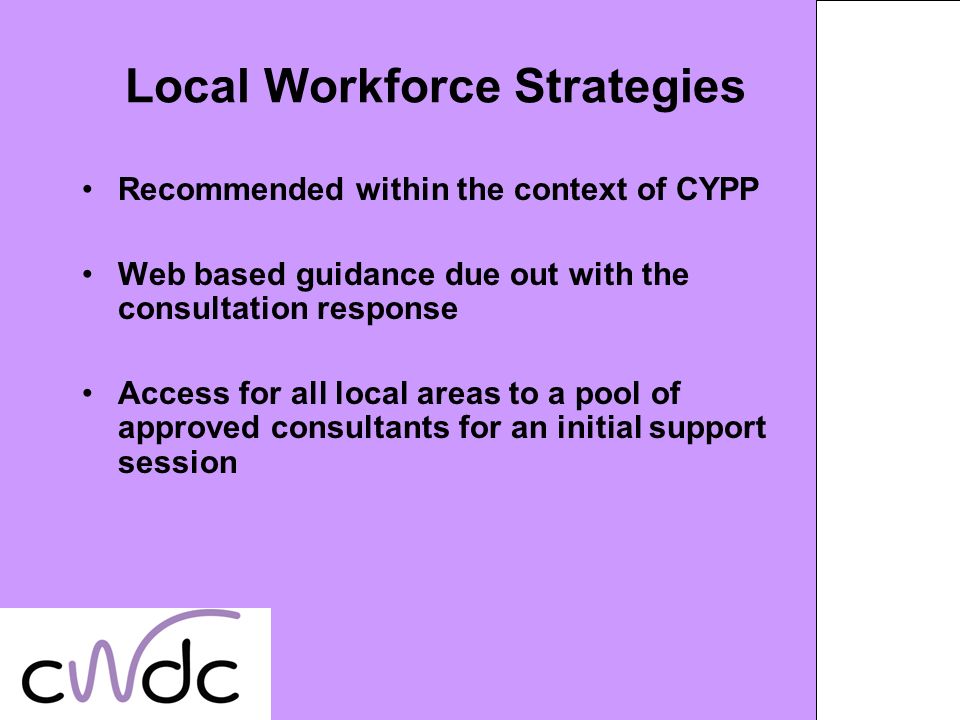 Local Workforce Strategies Recommended within the context of CYPP Web based guidance due out with the consultation response Access for all local areas to a pool of approved consultants for an initial support session