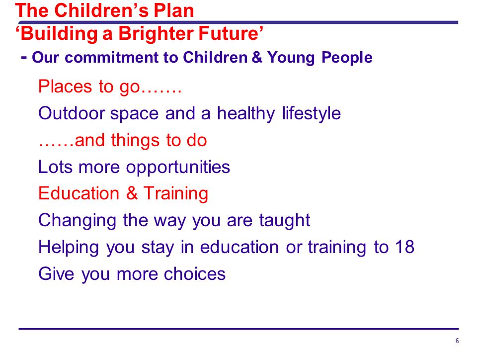 6 The Childrens Plan Building a Brighter Future - Our commitment to Children & Young People Places to go…….