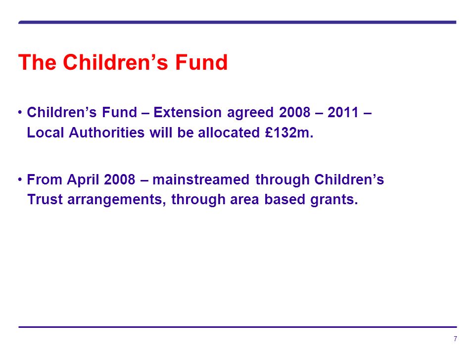 7 The Childrens Fund Childrens Fund – Extension agreed 2008 – 2011 – Local Authorities will be allocated £132m.