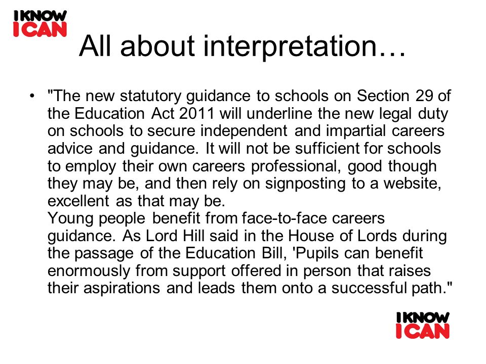 All about interpretation… The new statutory guidance to schools on Section 29 of the Education Act 2011 will underline the new legal duty on schools to secure independent and impartial careers advice and guidance.