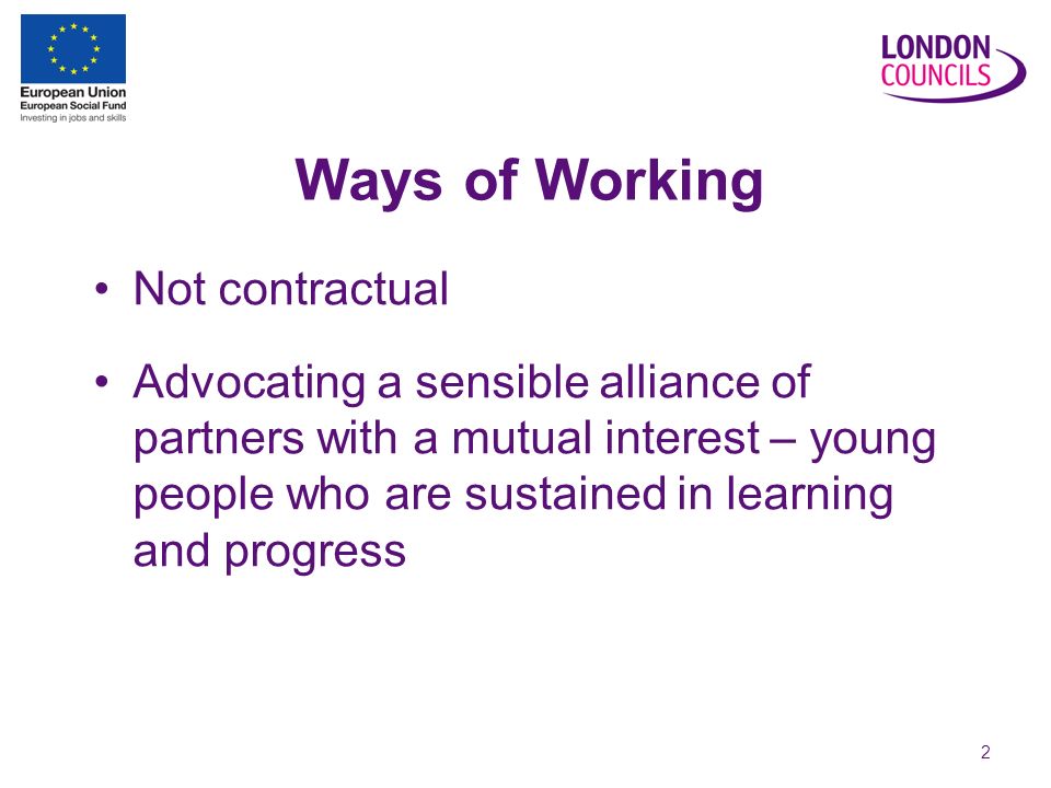 2 Ways of Working Not contractual Advocating a sensible alliance of partners with a mutual interest – young people who are sustained in learning and progress