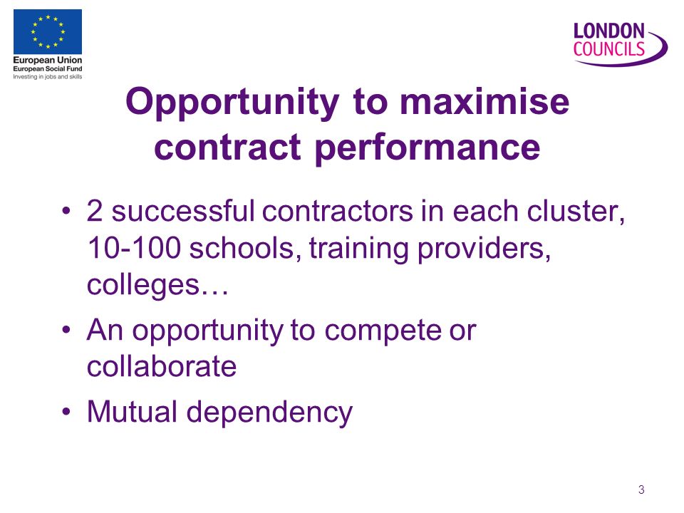 3 Opportunity to maximise contract performance 2 successful contractors in each cluster, schools, training providers, colleges… An opportunity to compete or collaborate Mutual dependency