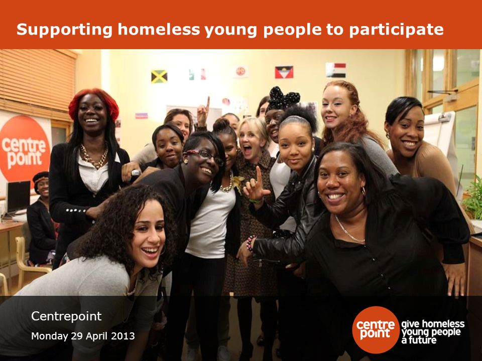 Supporting homeless young people to participate Centrepoint Monday 29 April 2013
