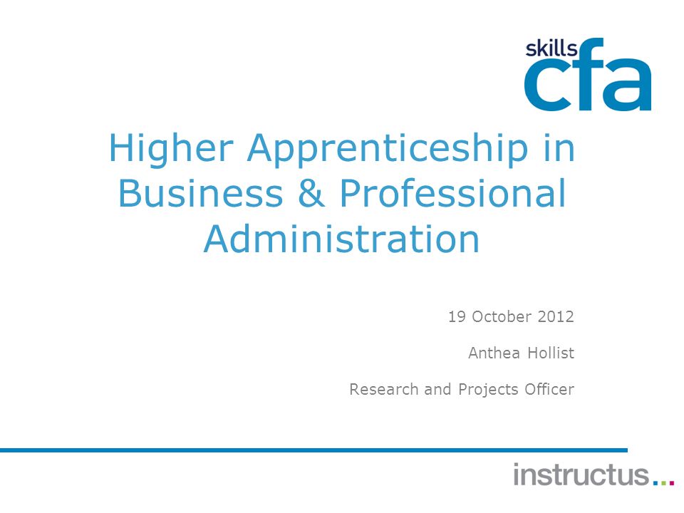 Higher Apprenticeship in Business & Professional Administration 19 October 2012 Anthea Hollist Research and Projects Officer