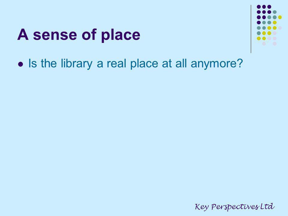 A sense of place Is the library a real place at all anymore Key Perspectives Ltd
