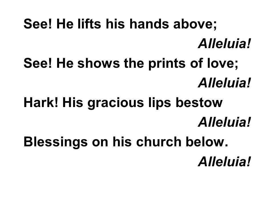 See. He lifts his hands above; Alleluia. See. He shows the prints of love; Alleluia.